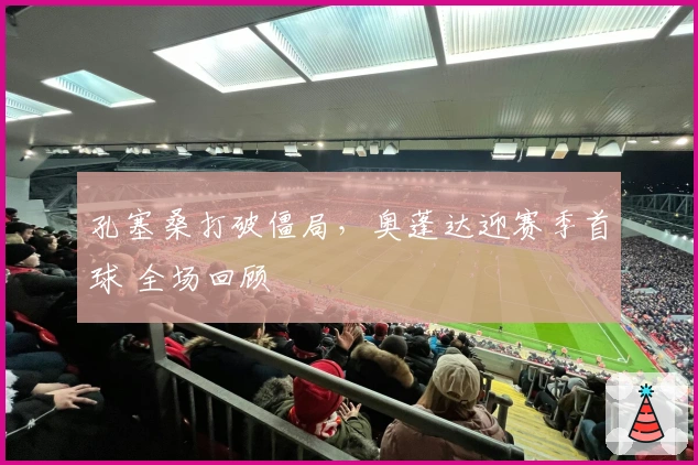 孔塞桑打破僵局，奥蓬达迎赛季首球 全场回顾