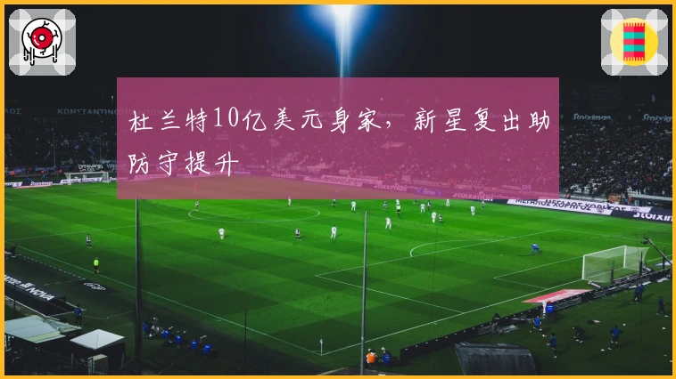杜兰特10亿美元身家，新星复出助防守提升