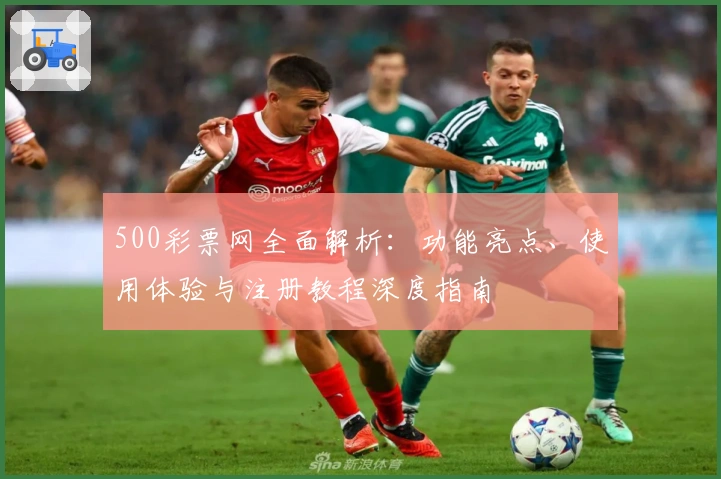 500彩票网全面解析:功能亮点、使用体验与注册教程深度指南