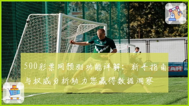 500彩票网预测功能详解：新手指南与权威分析助力您赢得数据洞察