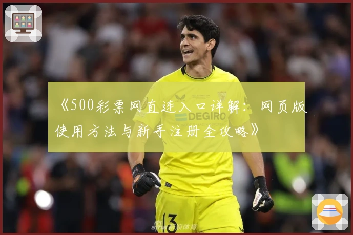 《500彩票网直连入口详解：网页版使用方法与新手注册全攻略》