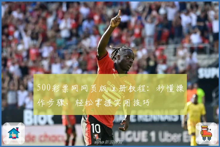 500彩票网网页版注册教程：秒懂操作步骤，轻松掌握实用技巧