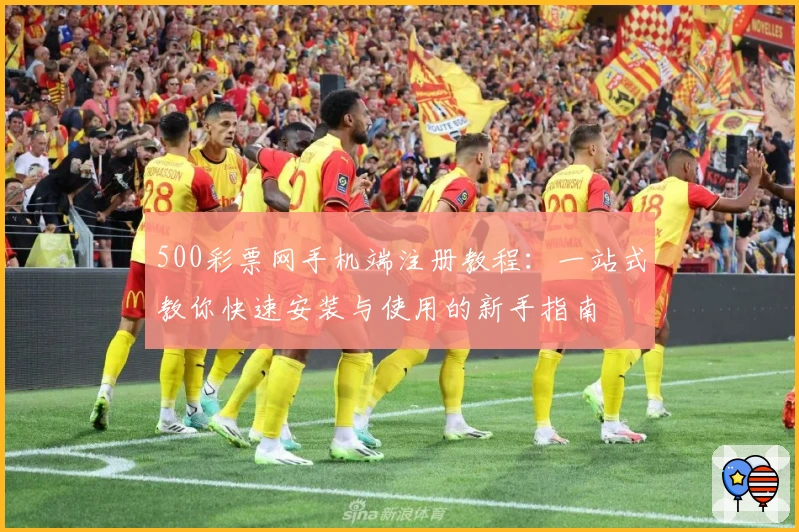 500彩票网手机端注册教程：一站式教你快速安装与使用的新手指南