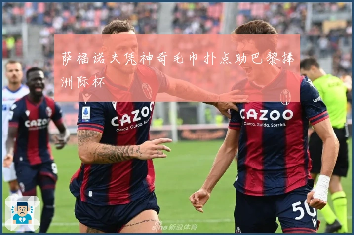 萨福诺夫凭神奇毛巾扑点助巴黎捧洲际杯