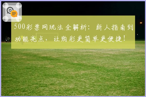 500彩票网玩法全解析:新人指南到功能亮点,让购彩更简单更便捷!