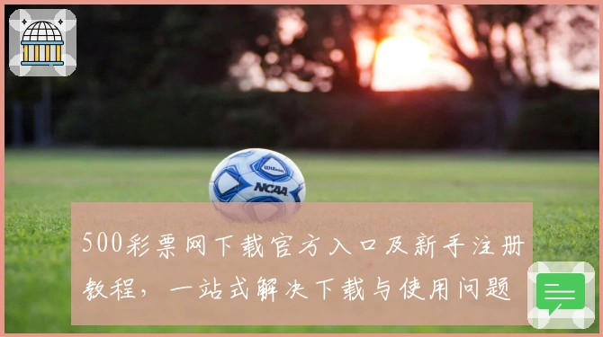 500彩票网下载官方入口及新手注册教程，一站式解决下载与使用问题