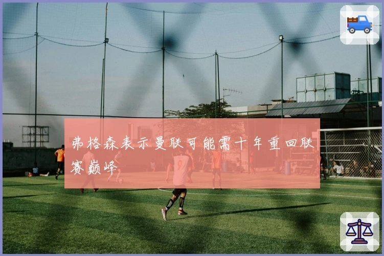 弗格森表示曼联可能需十年重回联赛巅峰