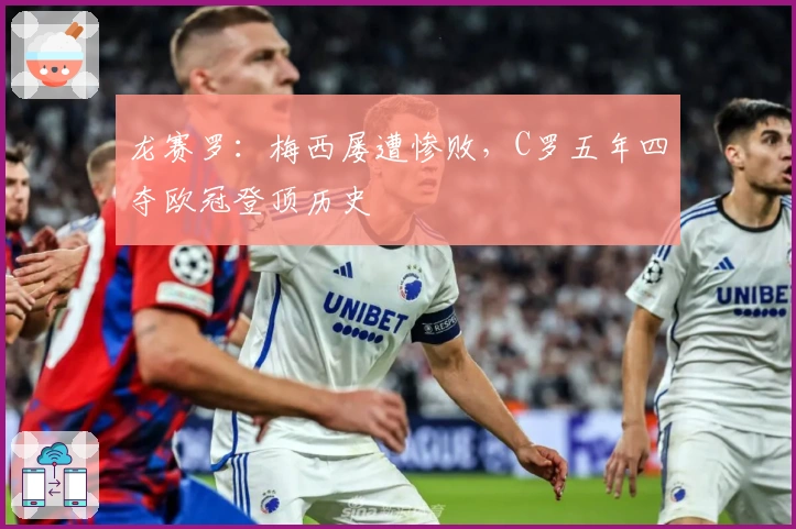龙赛罗：梅西屡遭惨败，C罗五年四夺欧冠登顶历史
