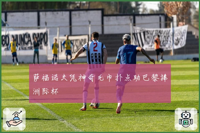 萨福诺夫凭神奇毛巾扑点助巴黎捧洲际杯