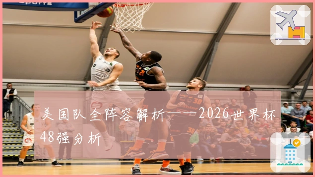 美国队全阵容解析——2026世界杯48强分析