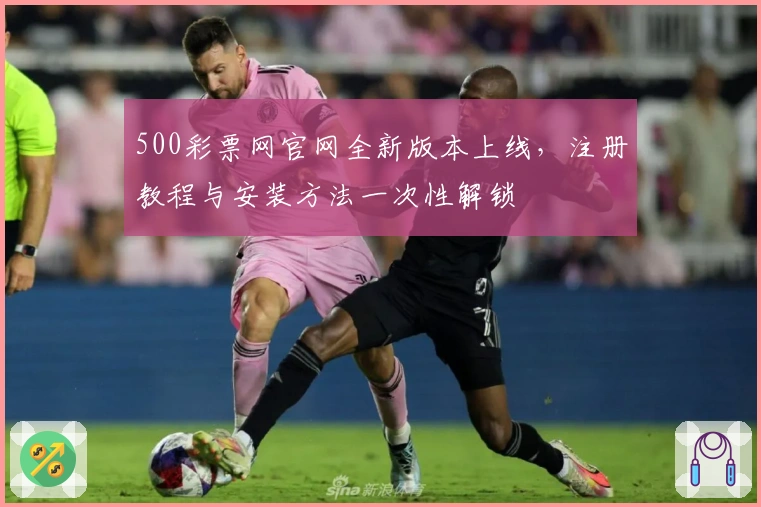 500彩票网官网全新版本上线,注册教程与安装方法一次性解锁