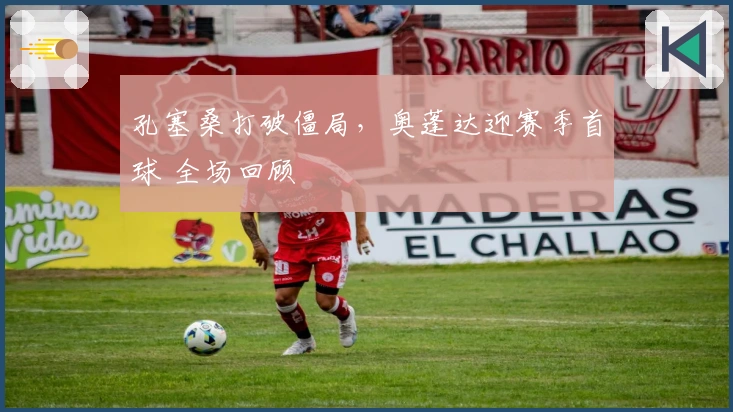 孔塞桑打破僵局，奥蓬达迎赛季首球 全场回顾