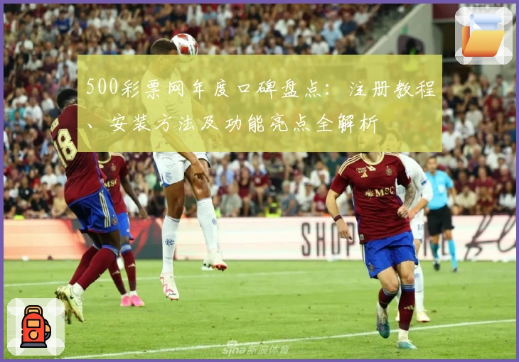 500彩票网年度口碑盘点:注册教程、安装方法及功能亮点全解析